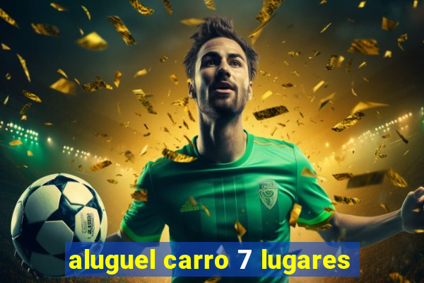 aluguel carro 7 lugares